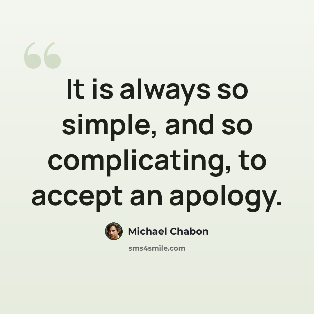 “It is always so simple, and so complicating, to accept an apology.” quote by Michael Chabon