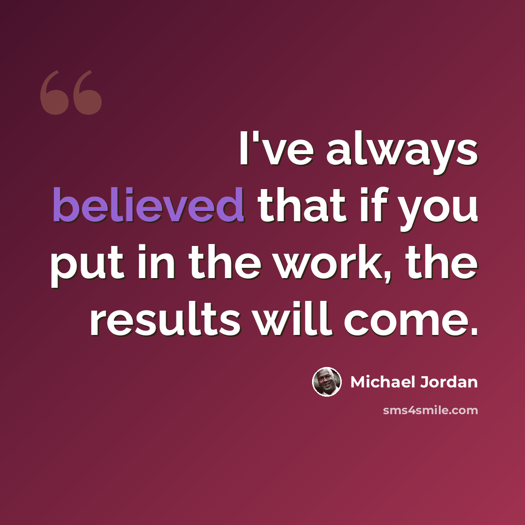 “I've always believed that if you put in the work, the results will come.” quote by Michael Jordan