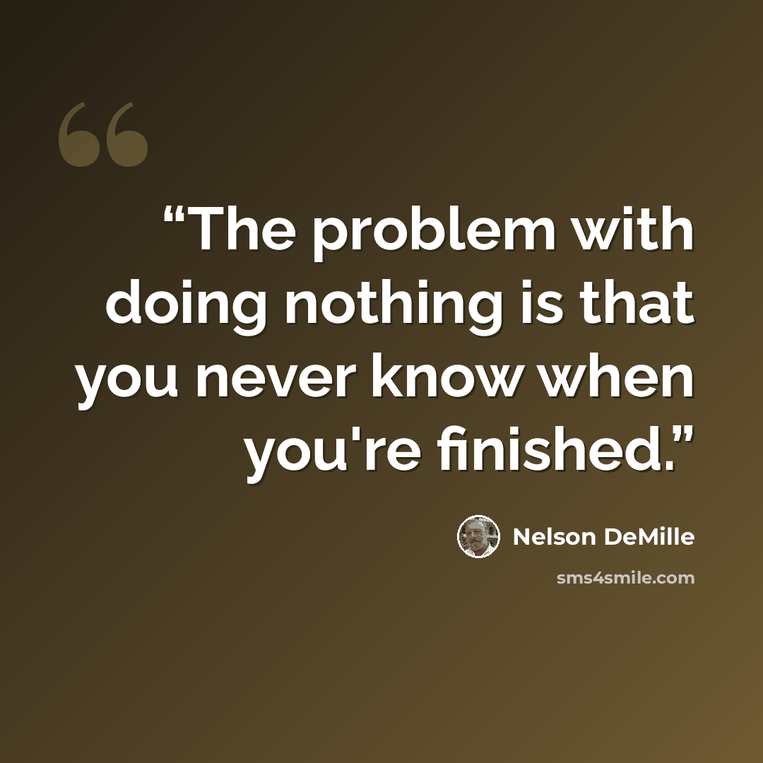 “The problem with doing nothing is that you never know when you're finished.” quote by Nelson DeMille
