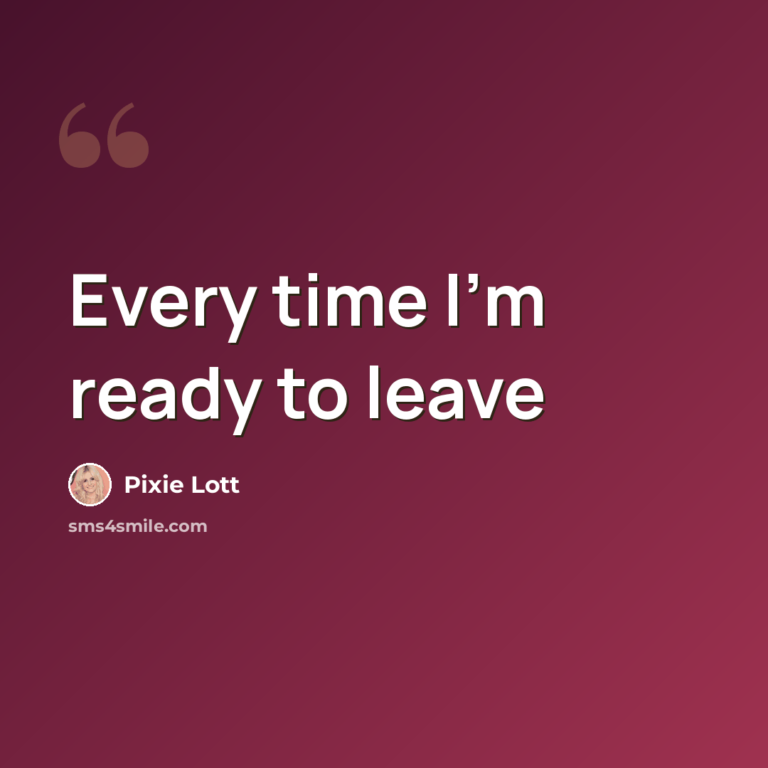“Every time I'm ready to leave” quote by Pixie Lott