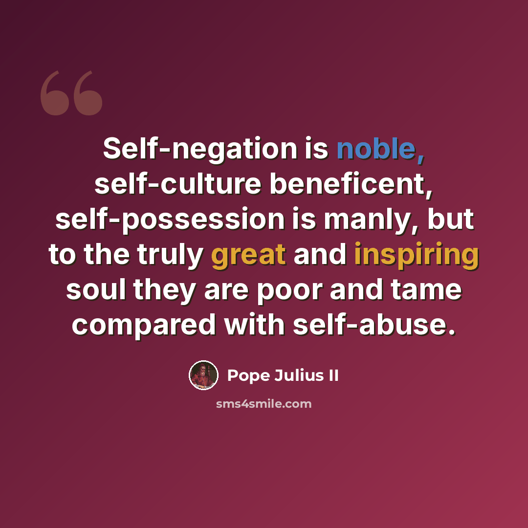 “Self-negation is noble, self-culture beneficent, self-possession is manly, but to the truly great and inspiring soul they are poor and tame compared with self-abuse.” quote by Pope Julius II
