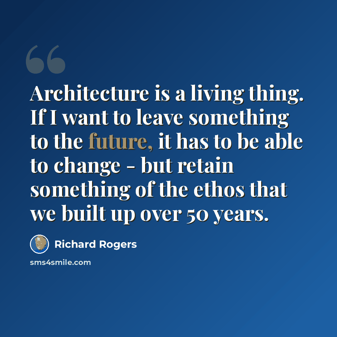 “Architecture is a living thing. If I want to leave something to the future, it has to be able to change - but retain something of the ethos that we built up over 50 years.” quote by Richard Rogers