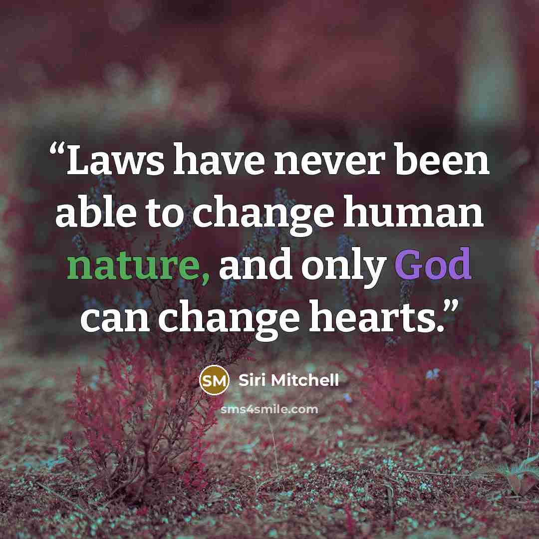 “Laws have never been able to change human nature, and only God can change hearts.” quote by Siri Mitchell