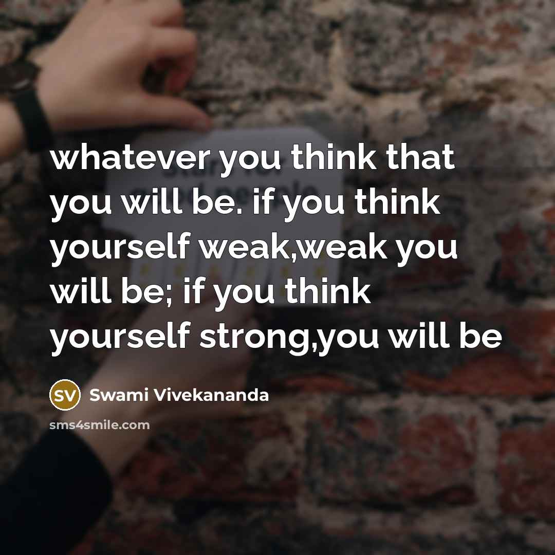 “whatever you think that you will be. if you think yourself weak,weak you will be; if you think yourself strong,you will be” quote by Swami Vivekananda