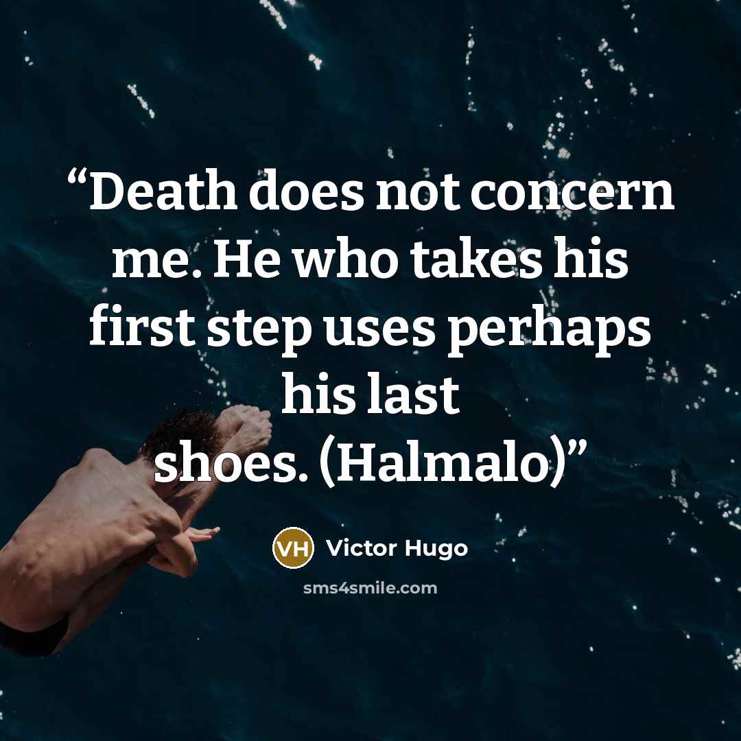 “Death does not concern me. He who takes his first step uses perhaps his last shoes. (Halmalo)” quote by Victor Hugo