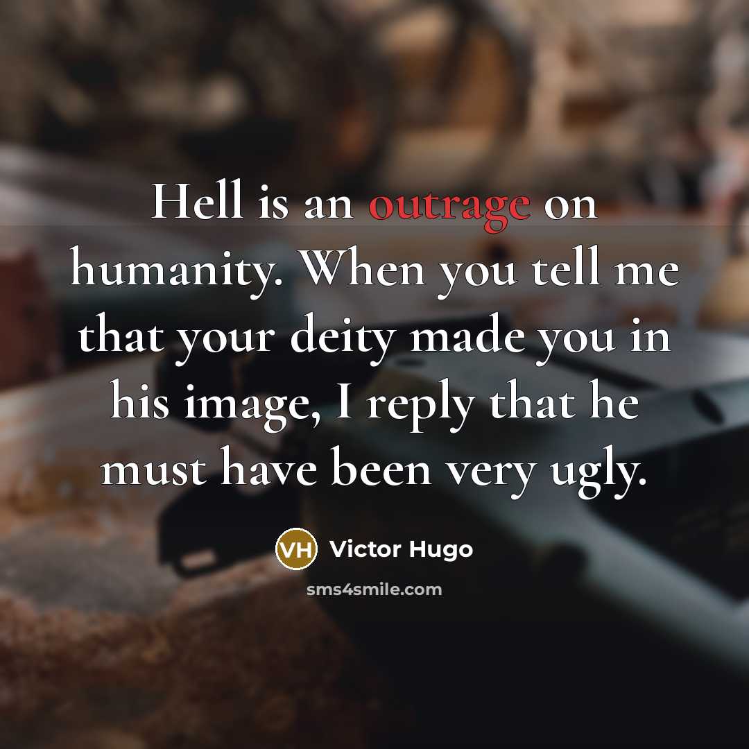 “Hell is an outrage on humanity. When you tell me that your deity made you in his image, I reply that he must have been very ugly.” quote by Victor Hugo