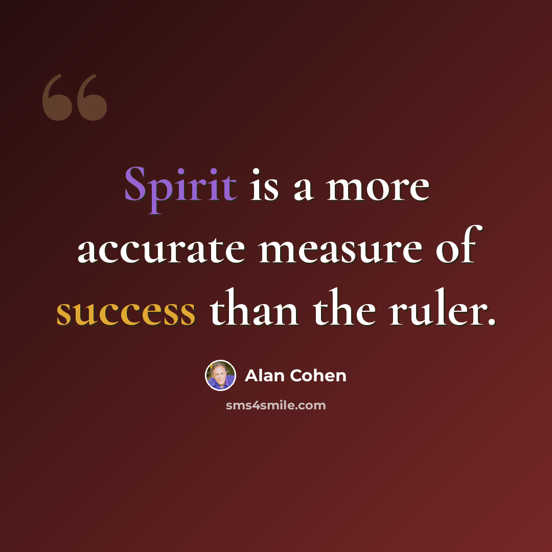 “Spirit is a more accurate measure of success than the ruler.” quote by Alan Cohen
