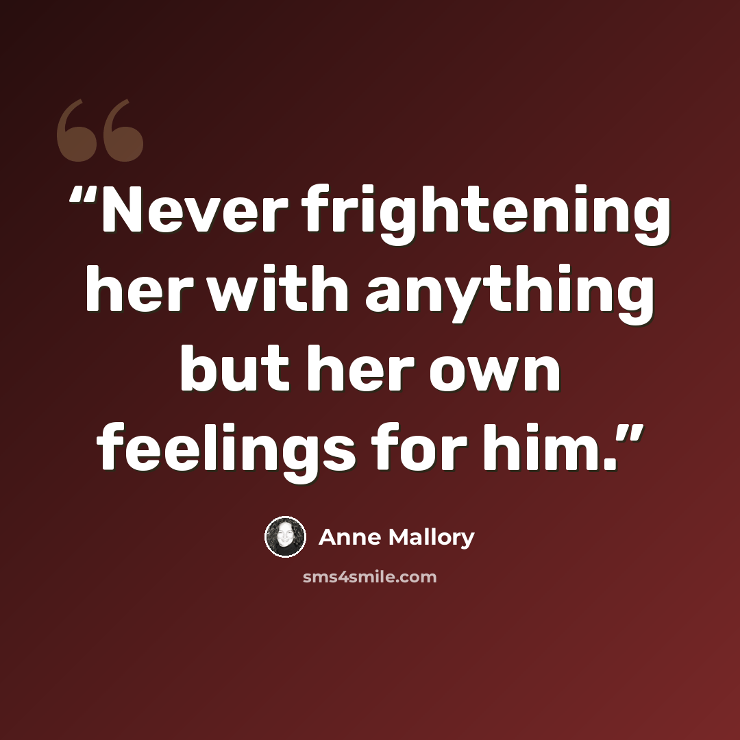 “Never frightening her with anything but her own feelings for him.” quote by Anne Mallory