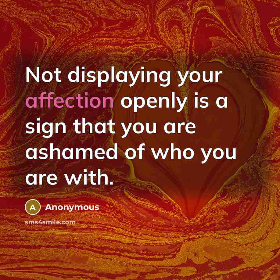 “Not displaying your affection openly is a sign that you are ashamed of who you are with.” quote by Anonymous