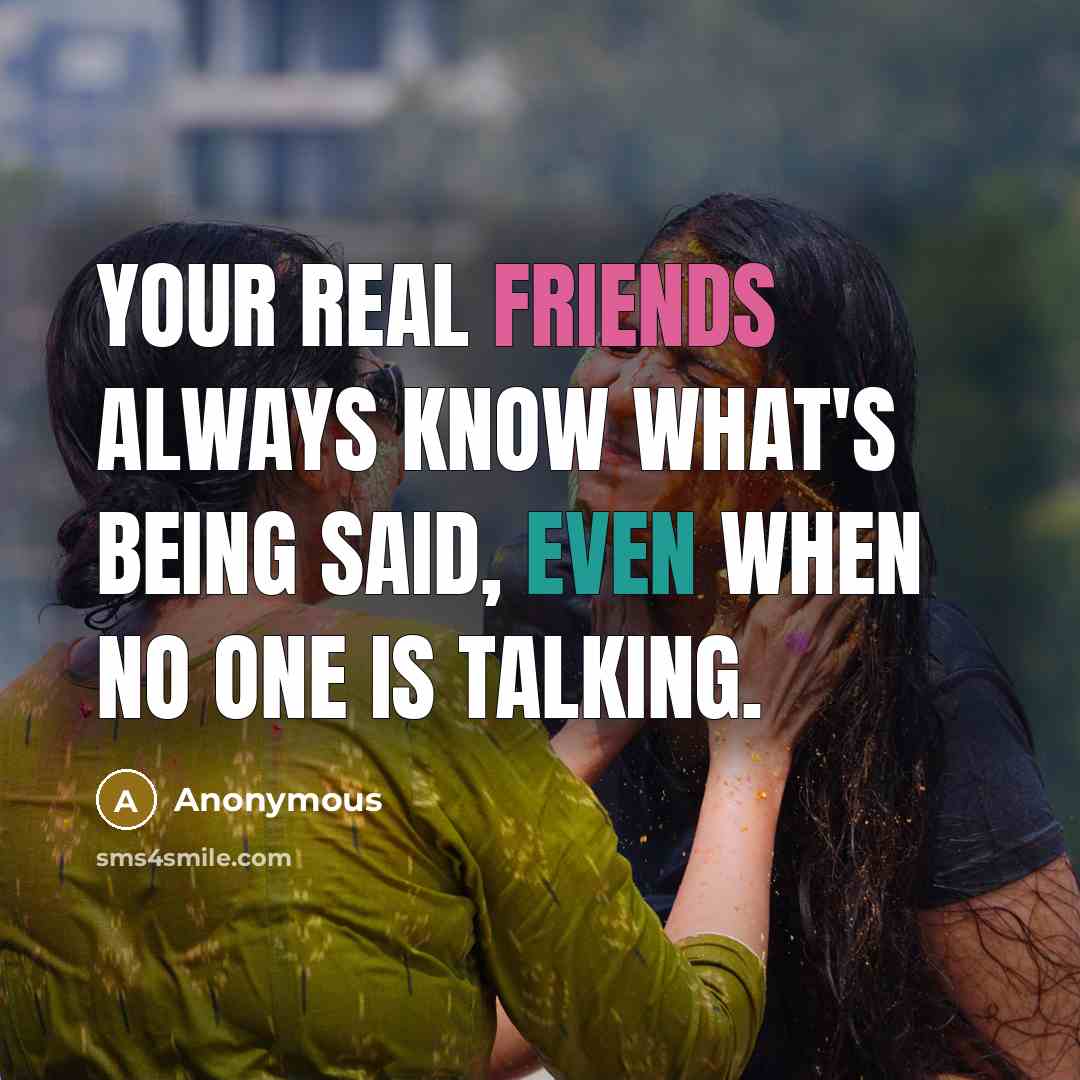 “Your real friends always know what's being said, even when no one is talking.” quote by Anonymous