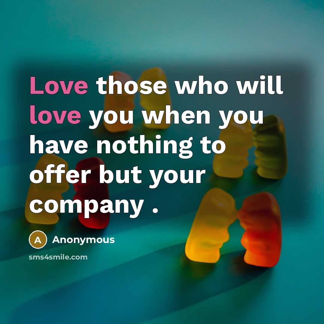 “Love those who will love you when you have nothing to offer but your company .” quote by Anonymous