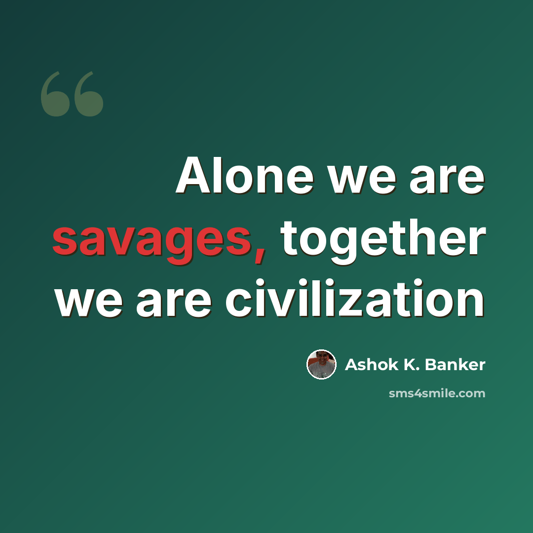 “Alone we are savages, together we are civilization” quote by Ashok K. Banker
