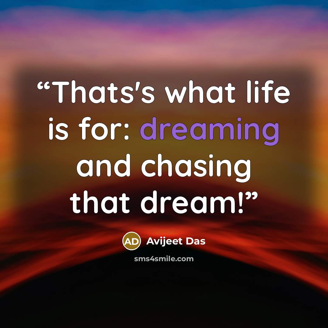 “Thats's what life is for: dreaming and chasing that dream!” quote by Avijeet Das
