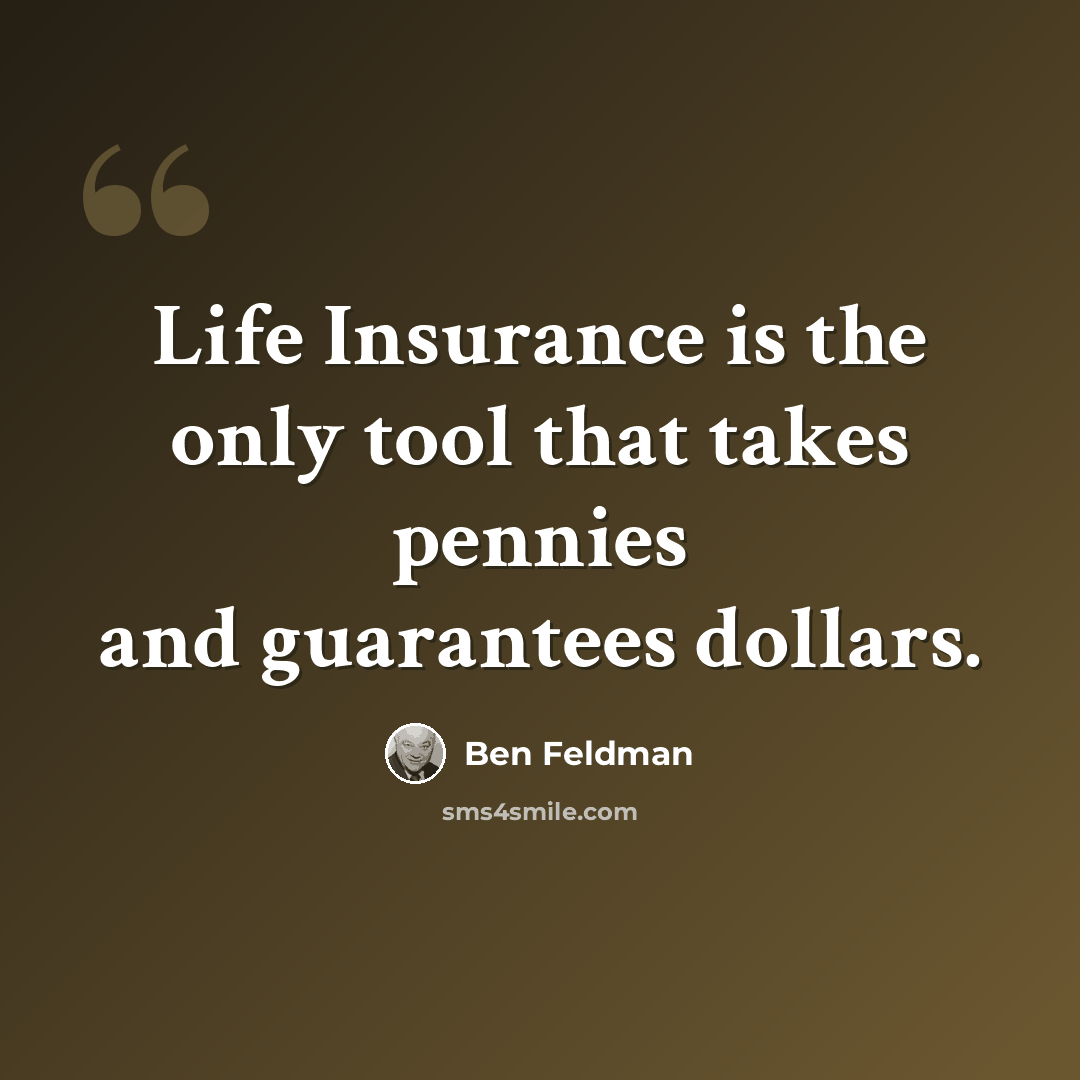 “Life Insurance is the only tool that takes pennies and guarantees dollars.” quote by Ben Feldman
