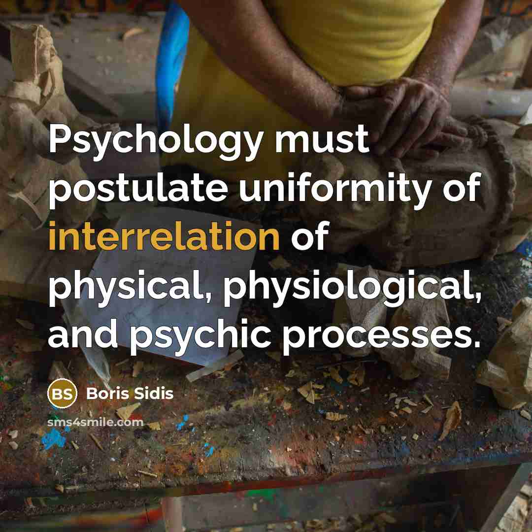 “Psychology must postulate uniformity of interrelation of physical, physiological, and psychic processes.” quote by Boris Sidis