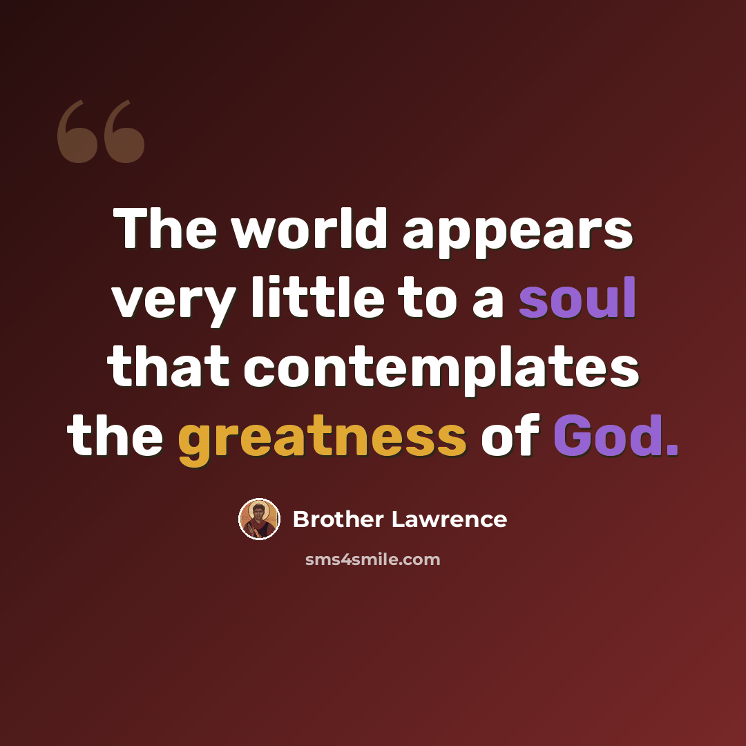 “The world appears very little to a soul that contemplates the greatness of God.” quote by Brother Lawrence