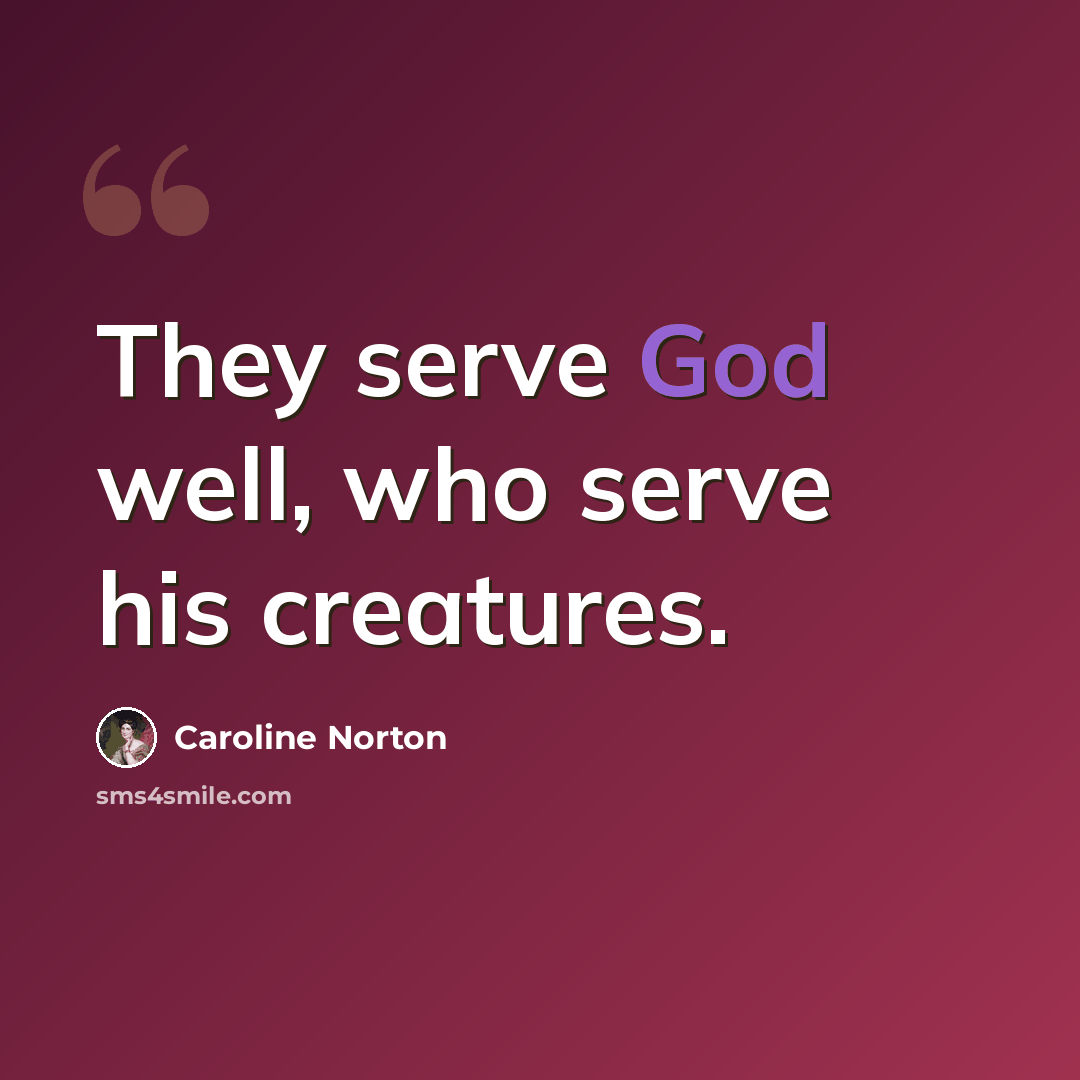“They serve God well, who serve his creatures.” quote by Caroline Norton