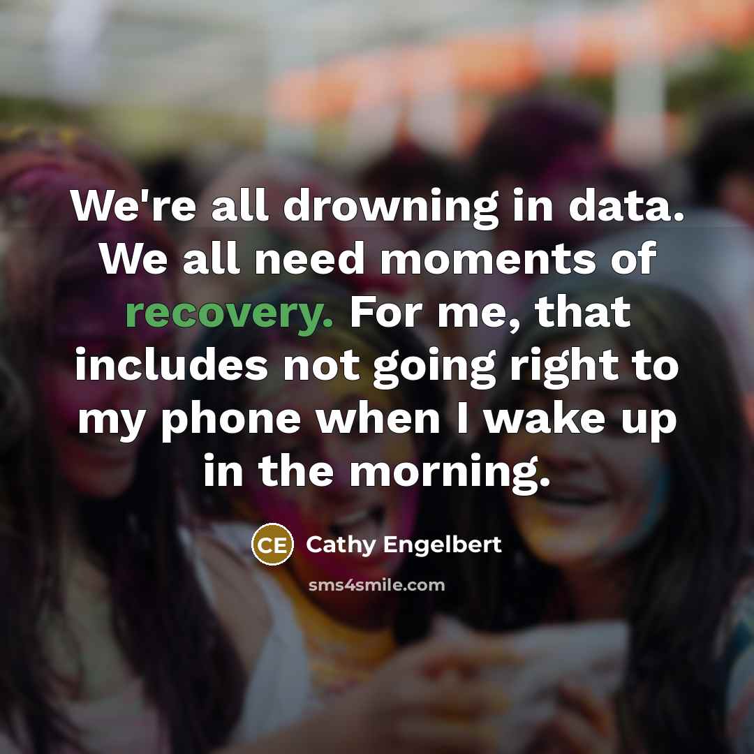 “We're all drowning in data. We all need moments of recovery. For me, that includes not going right to my phone when I wake up in the morning.” quote by Cathy Engelbert