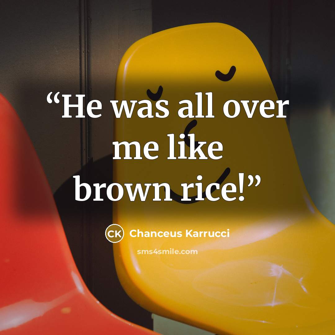 “He was all over me like brown rice!” quote by Chanceus Karrucci