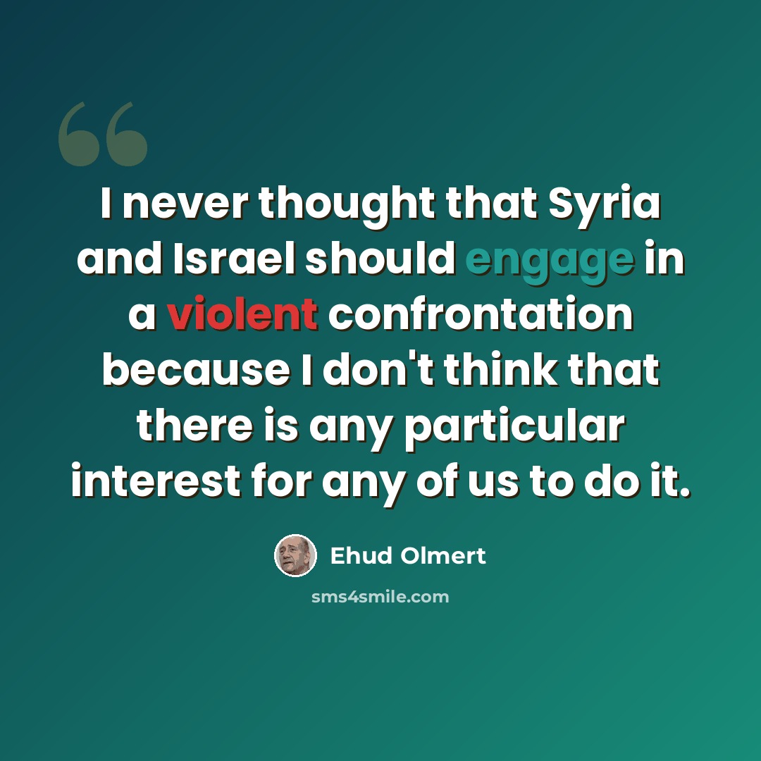 “I never thought that Syria and Israel should engage in a violent confrontation because I don't think that there is any particular interest for any of us to do it.” quote by Ehud Olmert