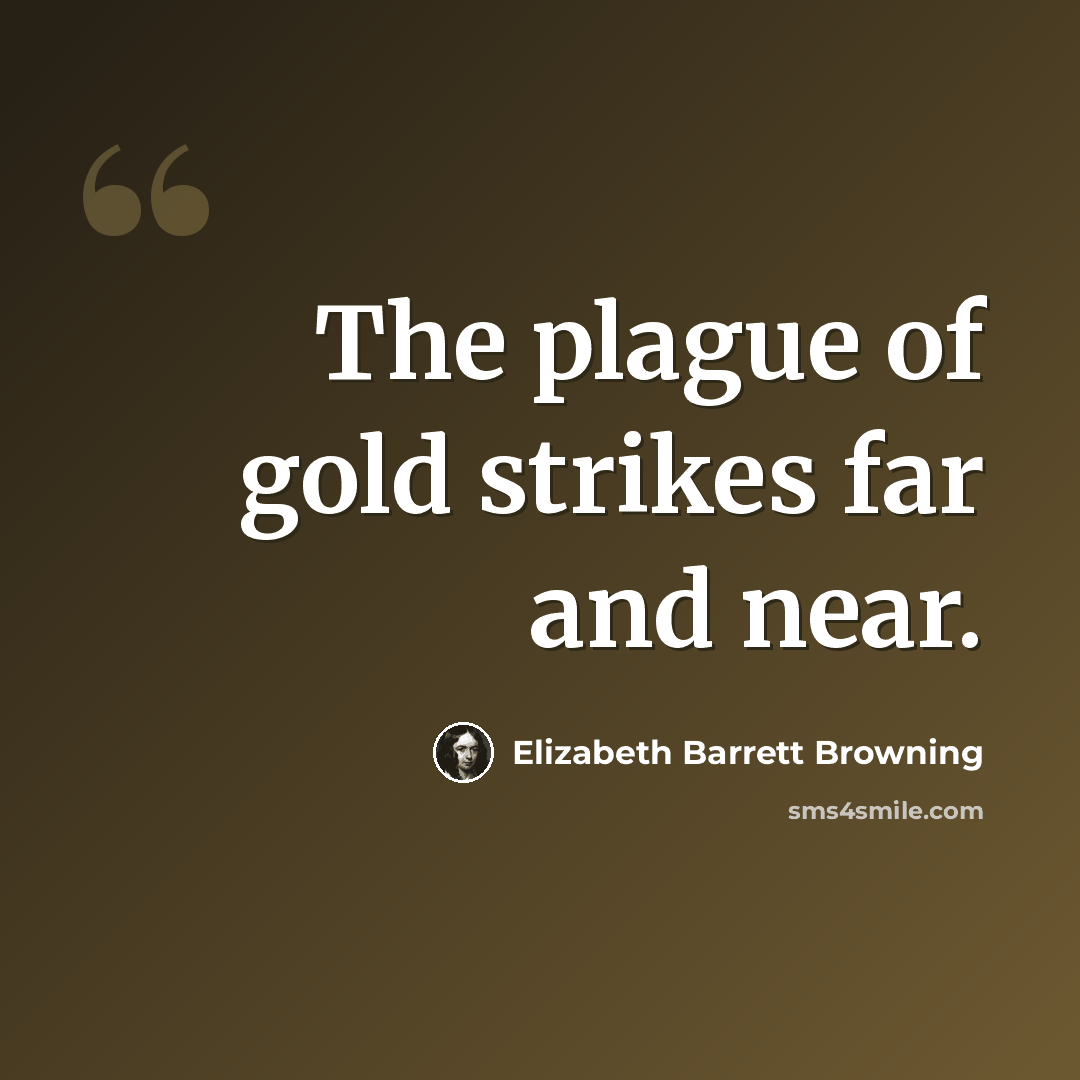 “The plague of gold strikes far and near.” quote by Elizabeth Barrett Browning