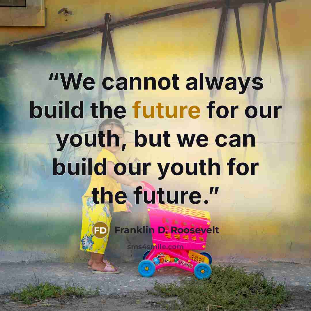 “We cannot always build the future for our youth, but we can build our youth for the future.” quote by Franklin D. Roosevelt