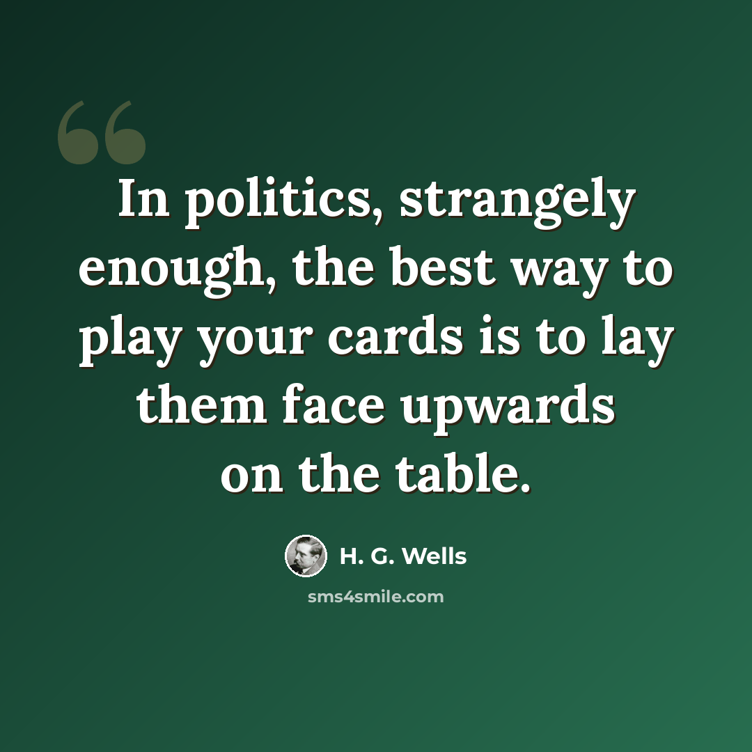 “In politics, strangely enough, the best way to play your cards is to lay them face upwards on the table.” quote by H. G. Wells