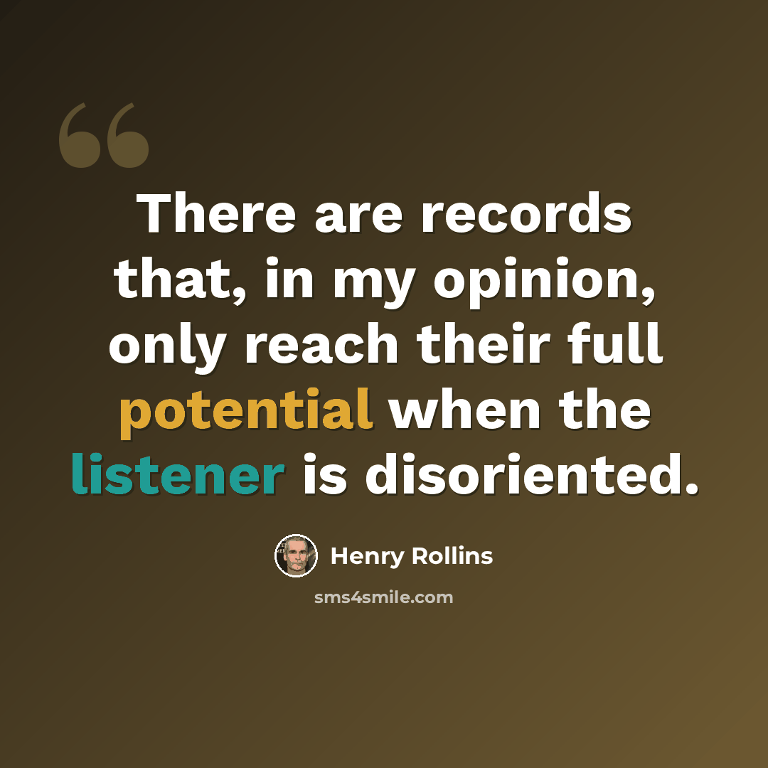 “There are records that, in my opinion, only reach their full potential when the listener is disoriented.” quote by Henry Rollins