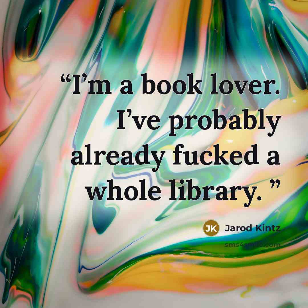 “I’m a book lover. I’ve probably already fucked a whole library.” quote by Jarod Kintz