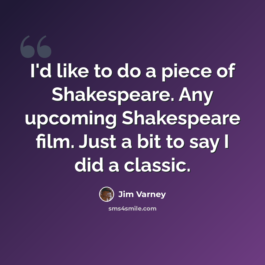 “I'd like to do a piece of Shakespeare. Any upcoming Shakespeare film. Just a bit to say I did a classic.” quote by Jim Varney