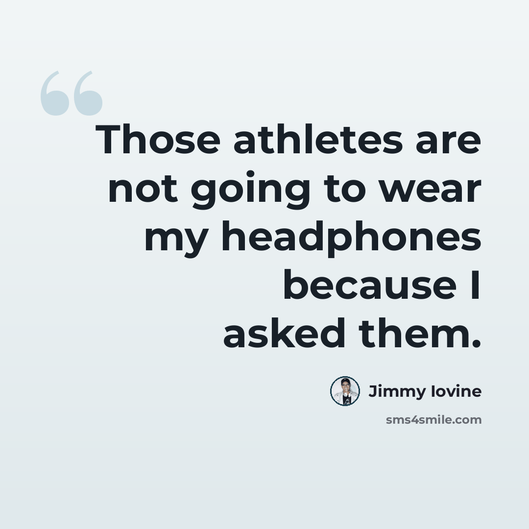 “Those athletes are not going to wear my headphones because I asked them.” quote by Jimmy Iovine