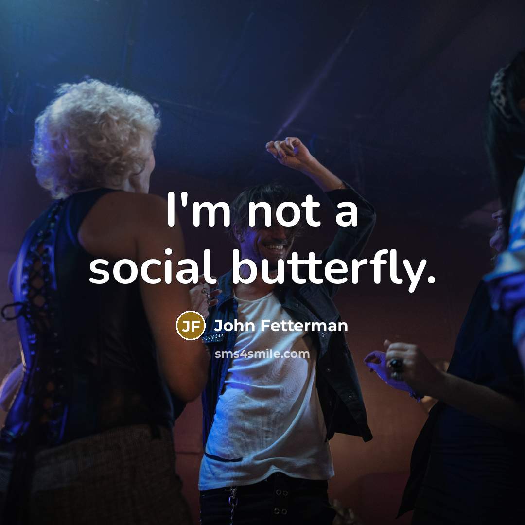 “I'm not a social butterfly.” quote by John Fetterman