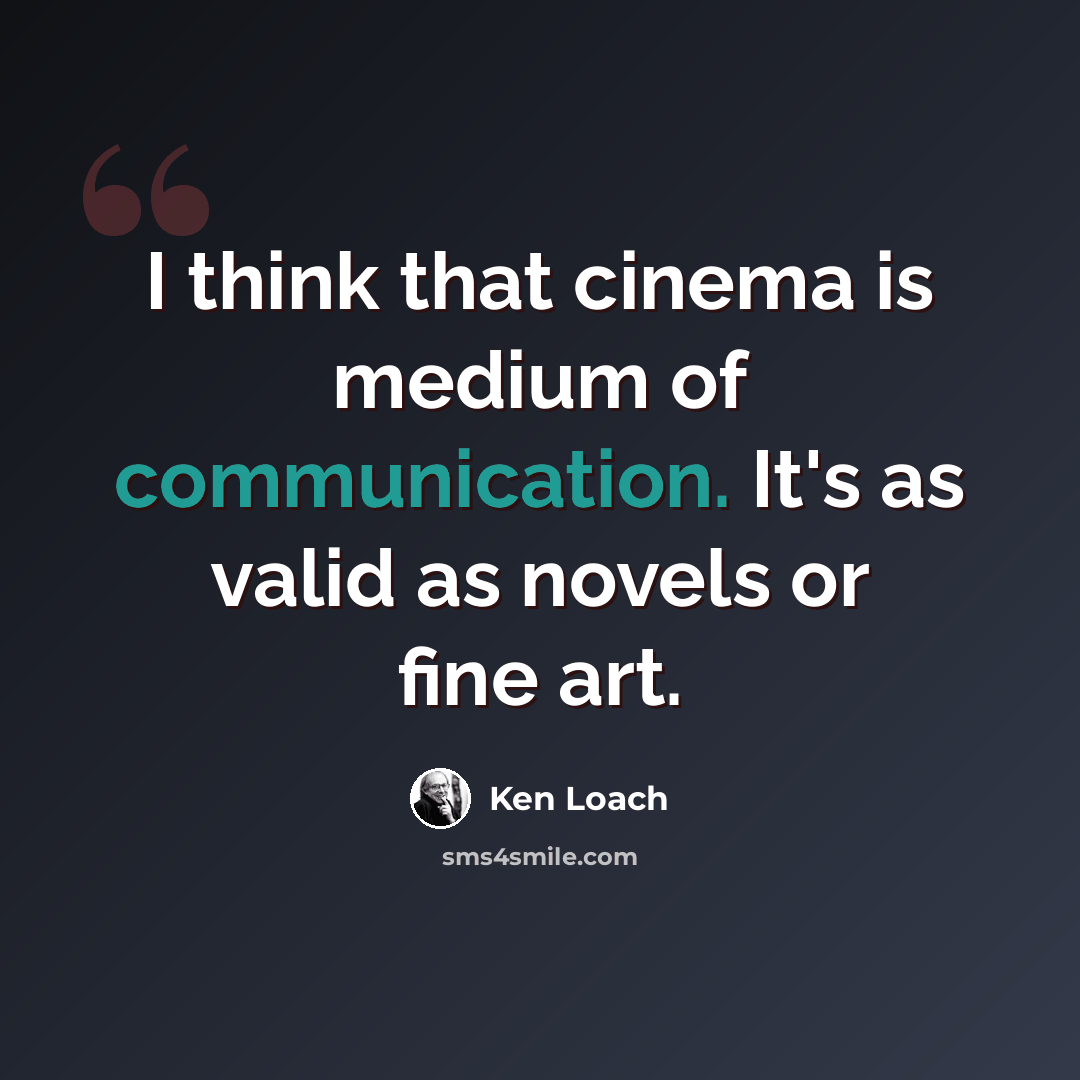 “I think that cinema is medium of communication. It's as valid as novels or fine art.” quote by Ken Loach
