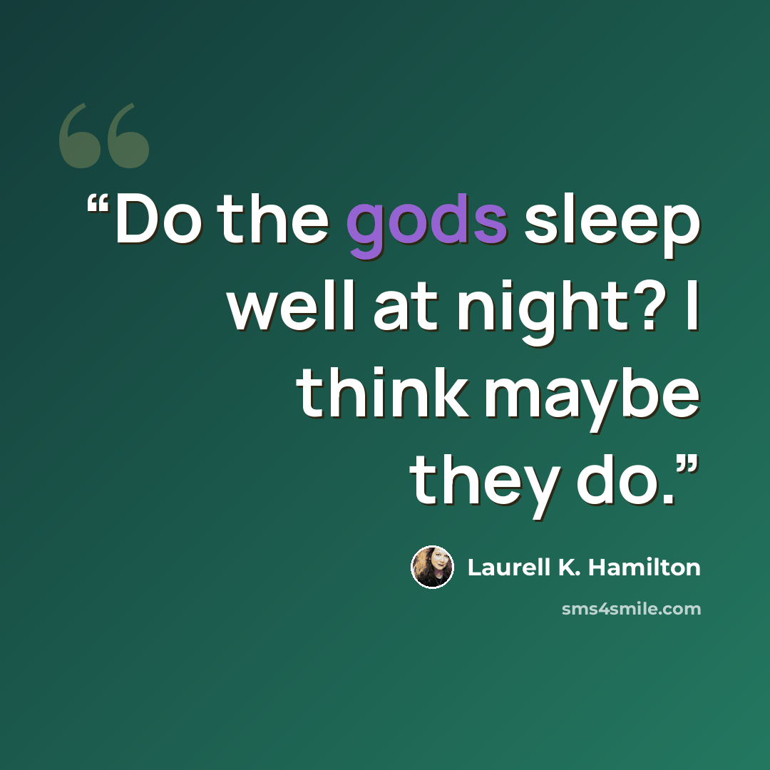 “Do the gods sleep well at night? I think maybe they do.” quote by Laurell K. Hamilton