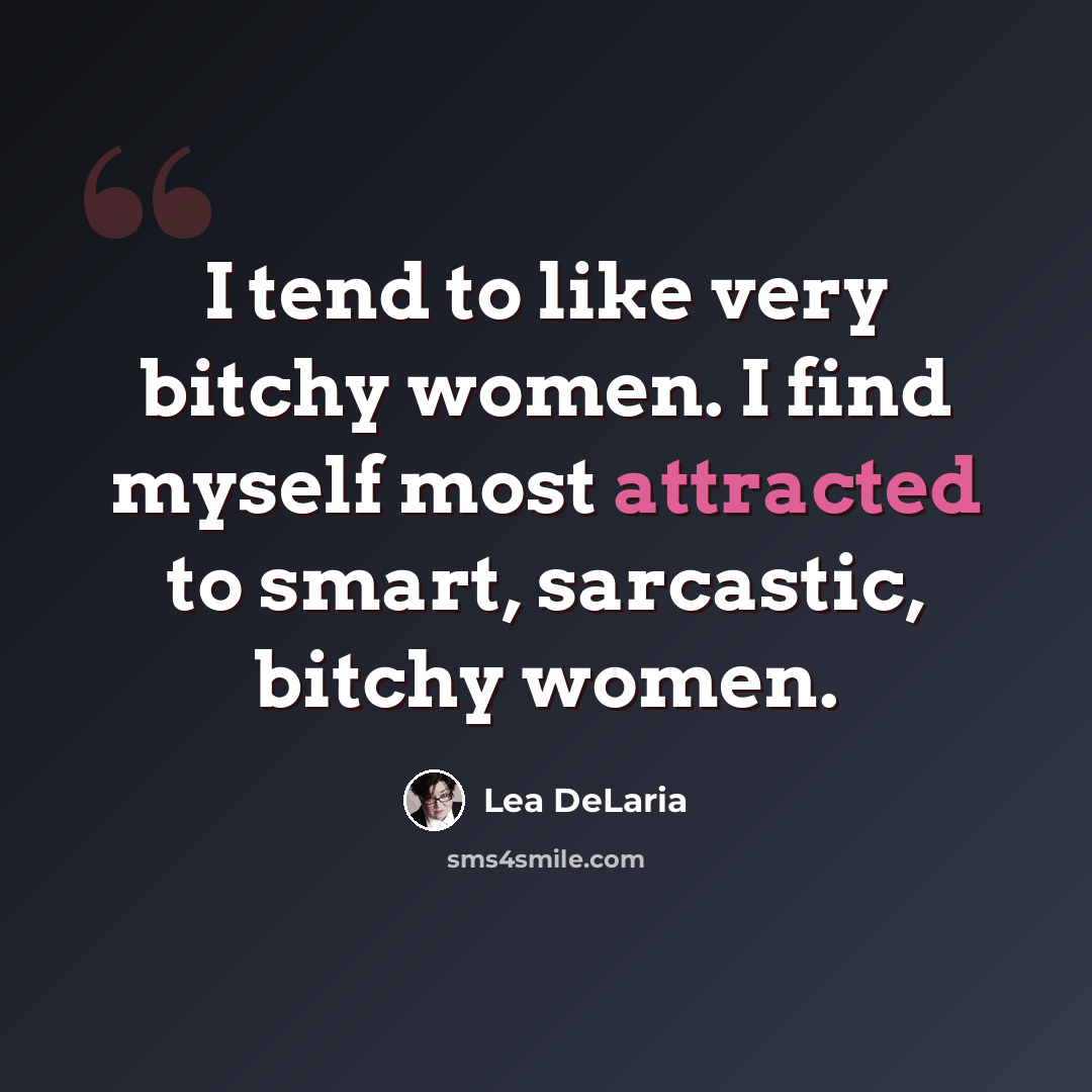 “I tend to like very bitchy women. I find myself most attracted to smart, sarcastic, bitchy women.” quote by Lea DeLaria