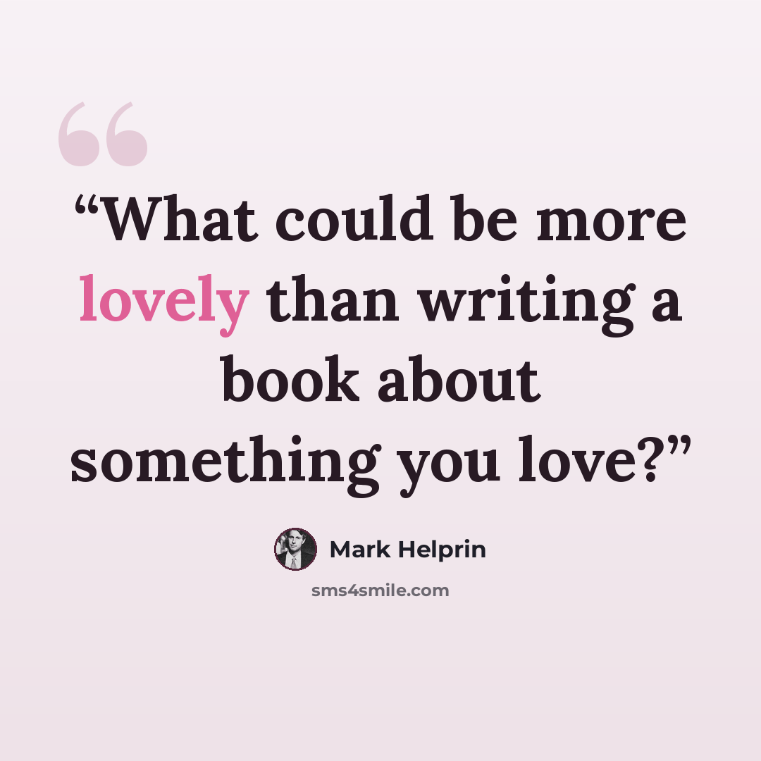 “What could be more lovely than writing a book about something you love?” quote by Mark Helprin