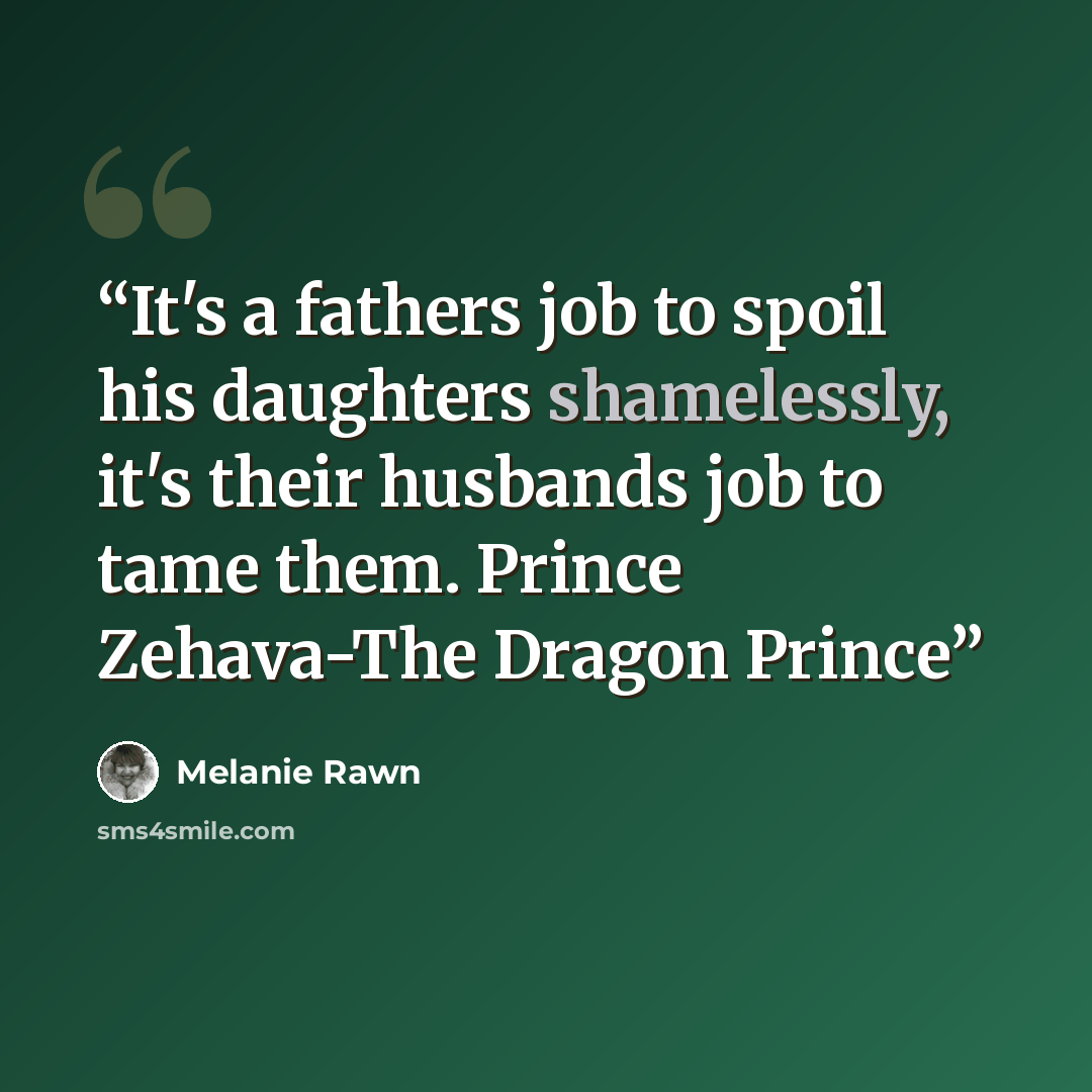 “It's a fathers job to spoil his daughters shamelessly, it's their husbands job to tame them. Prince Zehava-The Dragon Prince” quote by Melanie Rawn