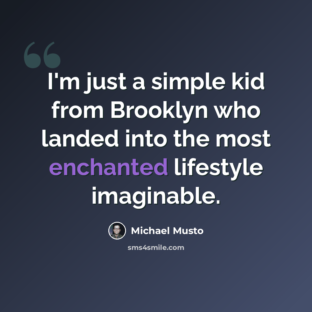 “I'm just a simple kid from Brooklyn who landed into the most enchanted lifestyle imaginable.” quote by Michael Musto