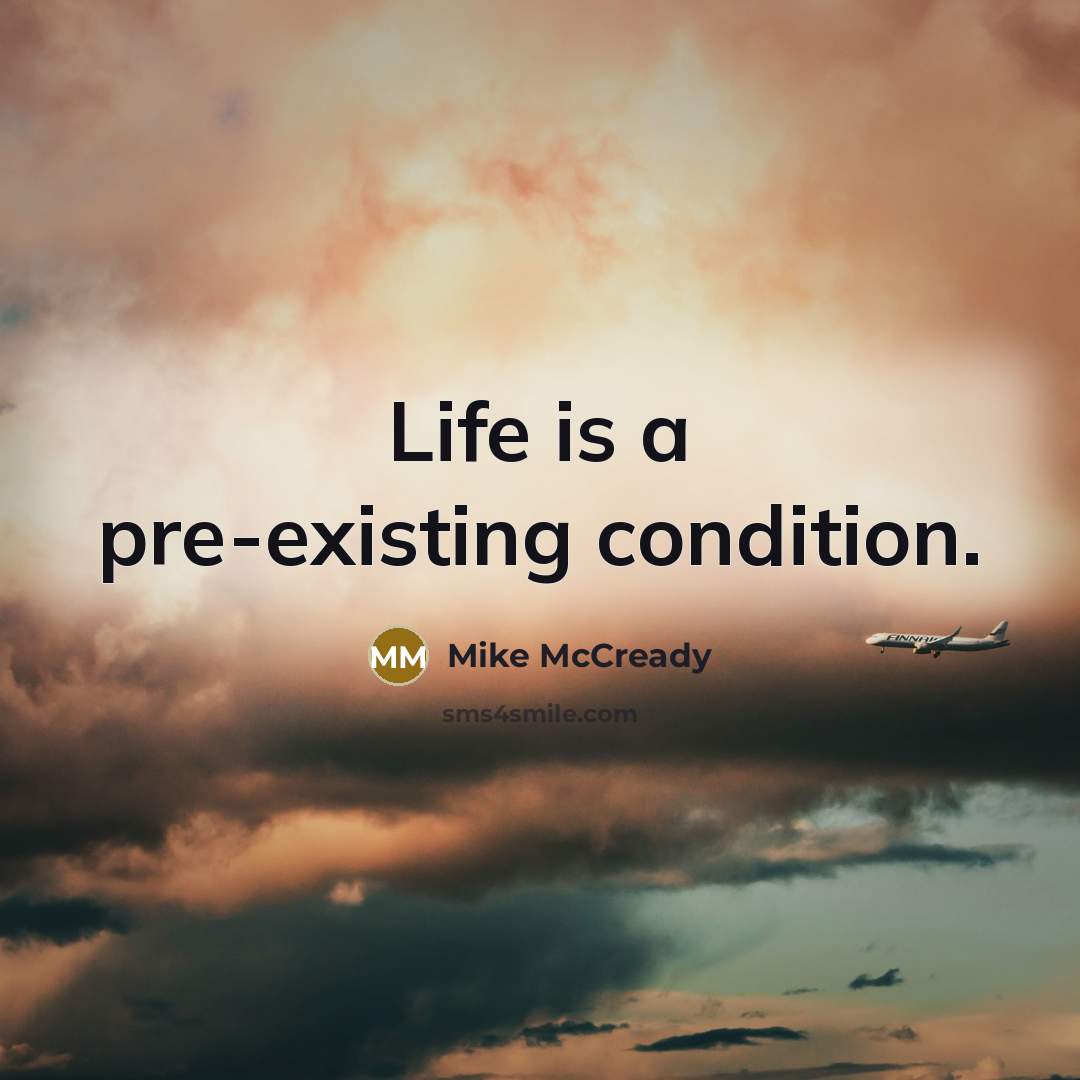 “Life is a pre-existing condition.” quote by Mike McCready