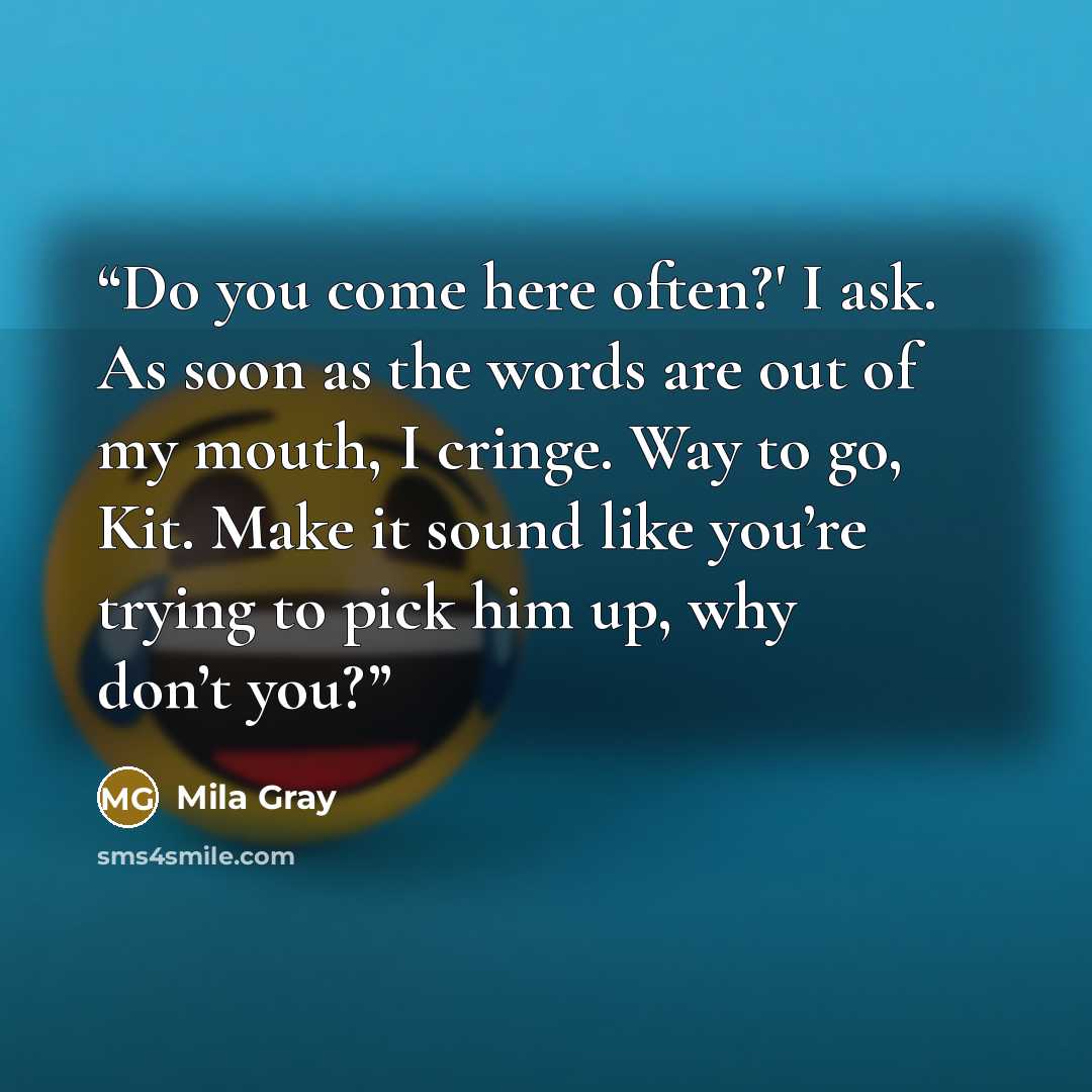 “Do you come here often?' I ask. As soon as the words are out of my mouth, I cringe. Way to go, Kit. Make it sound like you’re trying to pick him up, why don’t you?” quote by Mila Gray