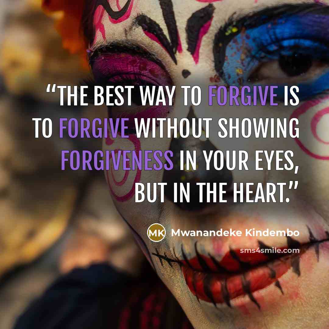 “The best way to forgive is to forgive without showing forgiveness in your eyes, but in the heart.” quote by Mwanandeke Kindembo