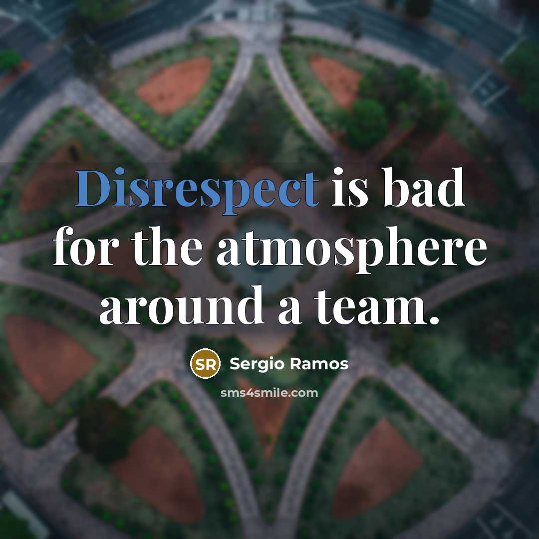 “Disrespect is bad for the atmosphere around a team.” quote by Sergio Ramos