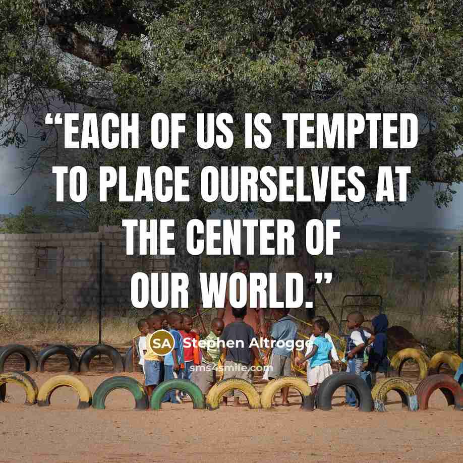 “Each of us is tempted to place ourselves at the center of our world.” quote by Stephen Altrogge