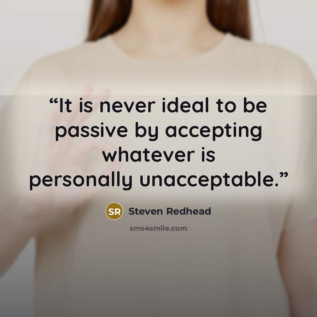 “It is never ideal to be passive by accepting whatever is personally unacceptable.” quote by Steven Redhead
