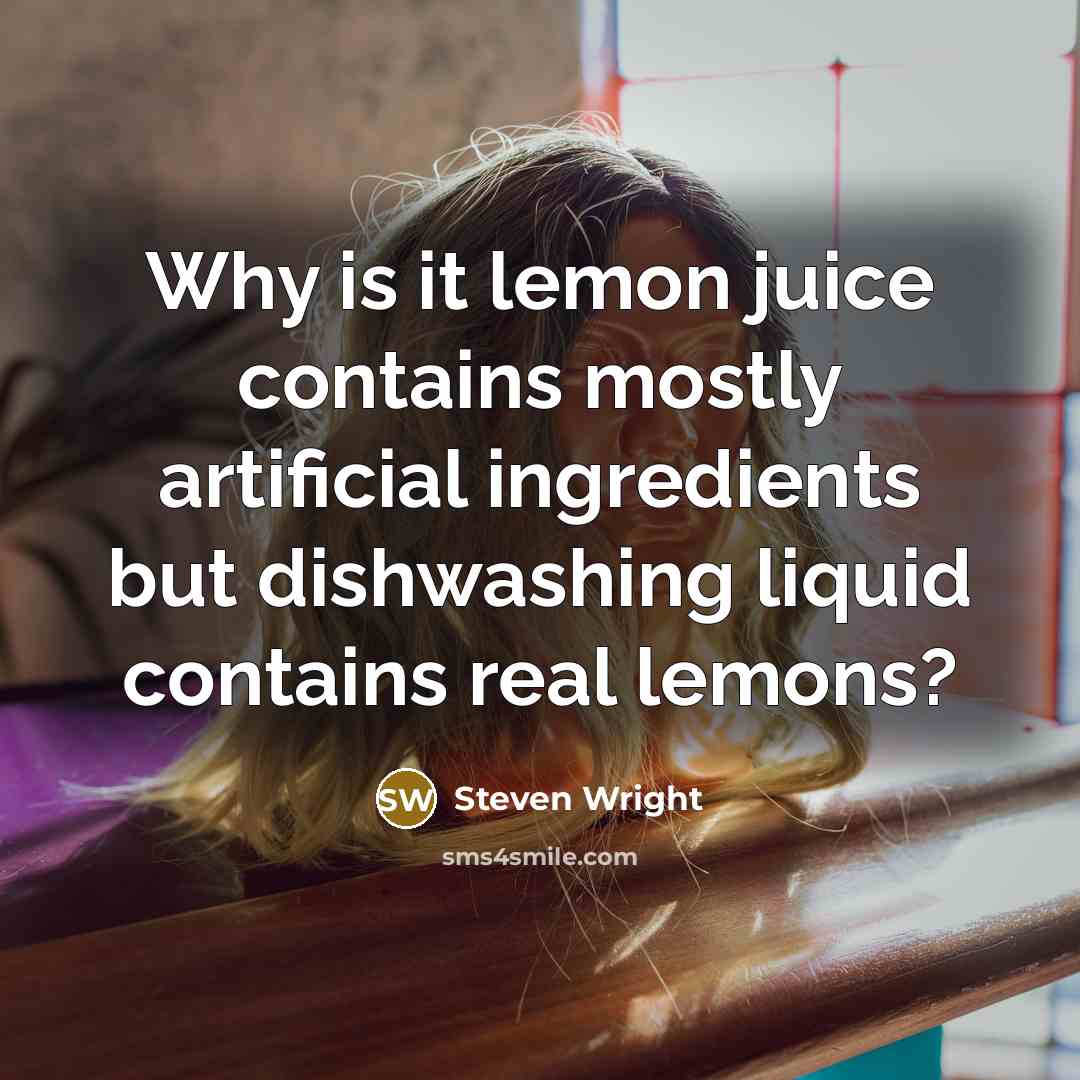 “Why is it lemon juice contains mostly artificial ingredients but dishwashing liquid contains real lemons?” quote by Steven Wright