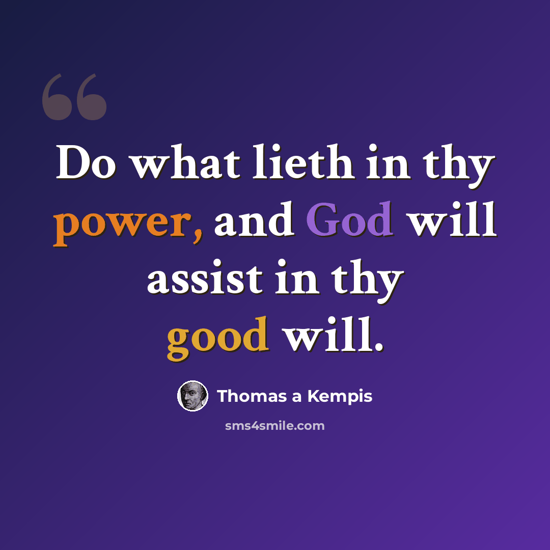 “Do what lieth in thy power, and God will assist in thy good will.” quote by Thomas a Kempis