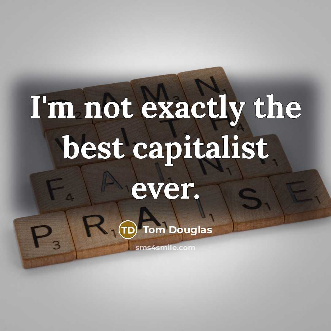 “I'm not exactly the best capitalist ever.” quote by Tom Douglas
