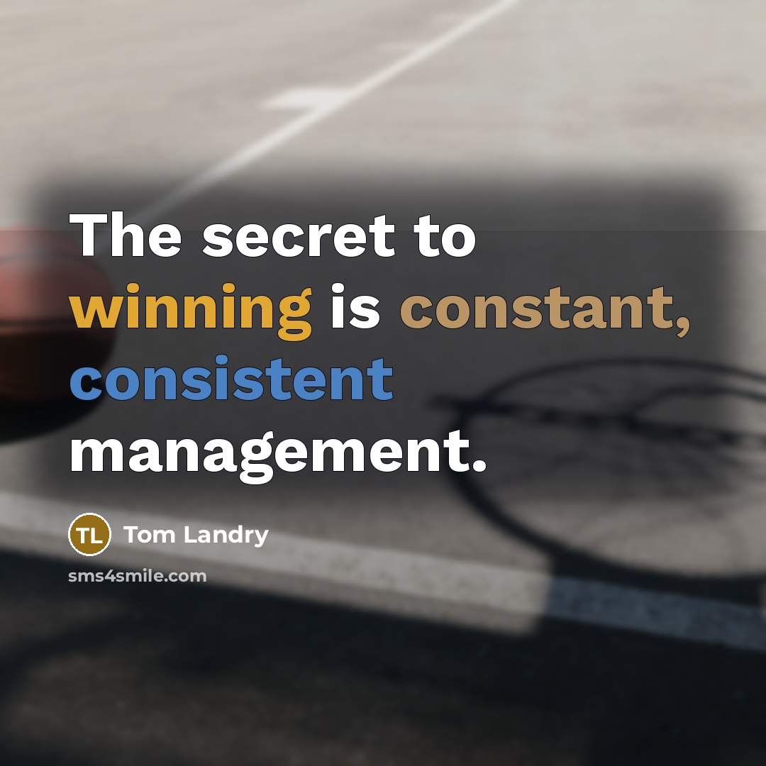 “The secret to winning is constant, consistent management.” quote by Tom Landry