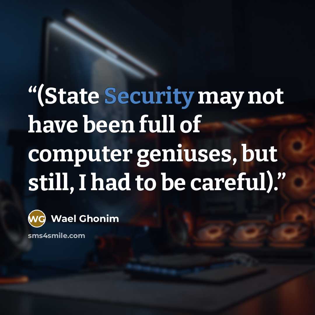 “(State Security may not have been full of computer geniuses, but still, I had to be careful).” quote by Wael Ghonim