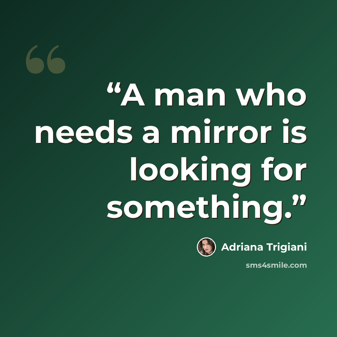 “A man who needs a mirror is looking for something.” quote by Adriana Trigiani